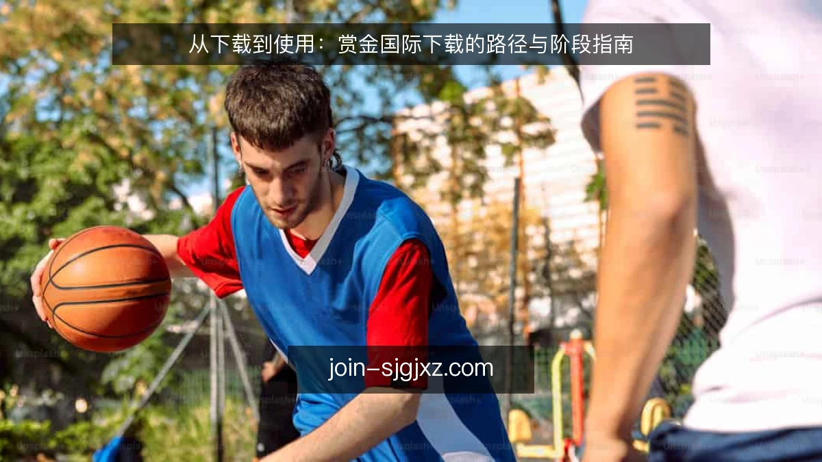 从下载到使用：赏金国际下载的路径与阶段指南