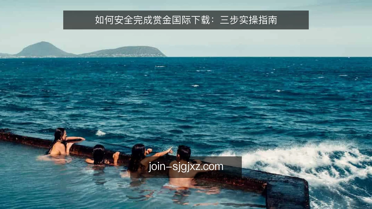 如何安全完成赏金国际下载:三步实操指南