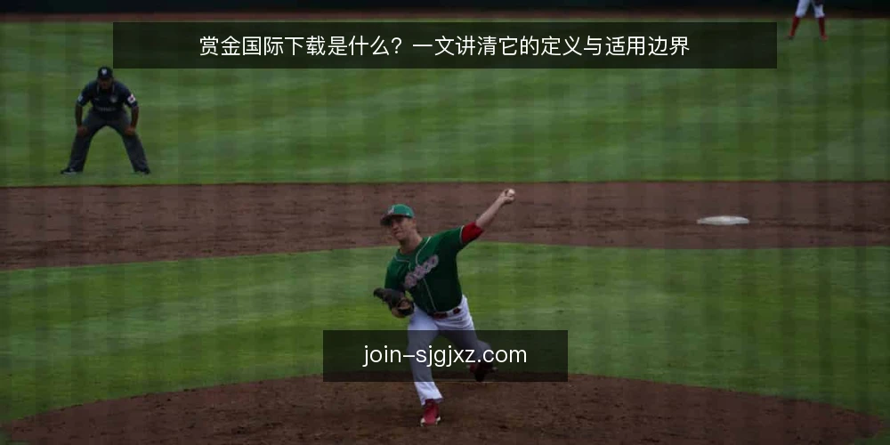 赏金国际下载是什么?一文讲清它的定义与适用边界 — 什么是赏金国际下载? 配图