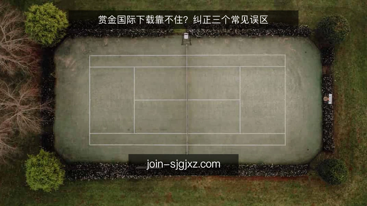 赏金国际下载靠不住？纠正三个常见误区