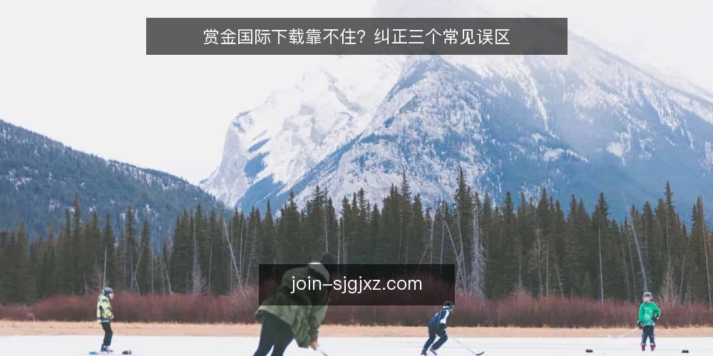 赏金国际下载靠不住？纠正三个常见误区 — 先厘清：关于赏金国际下载的误区从何而来 配图